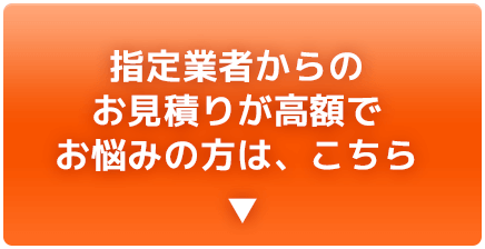 指定業者からのお見積りが高額でお悩みの方は、こちら▼