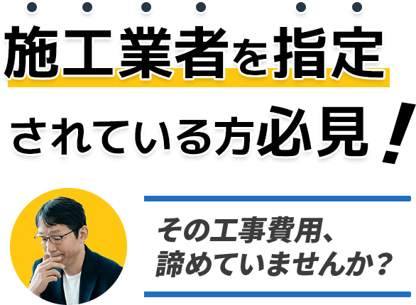 施工業者を指定されている方必見!!その工事費用、諦めていませんか？